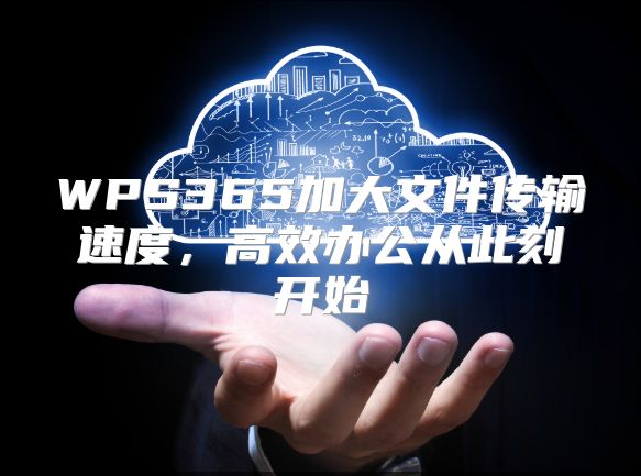 WPS365加大文件传输速度，高效办公从此刻开始