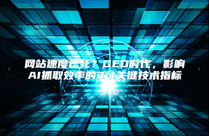 网站速度已死？GEO时代，影响AI抓取效率的3个关键技术指标