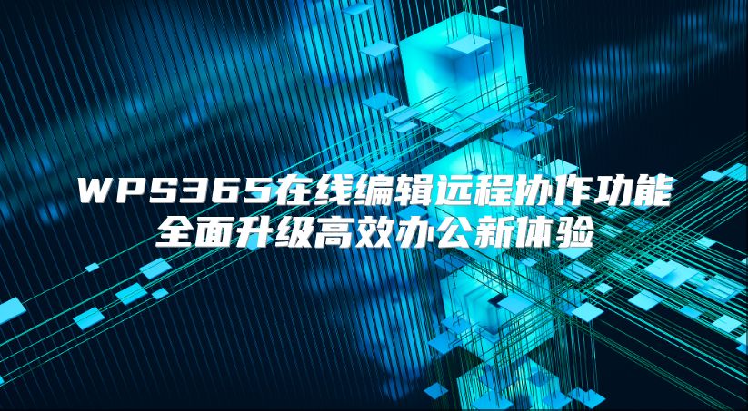 WPS365在线编辑远程协作功能全面升级高效办公新体验