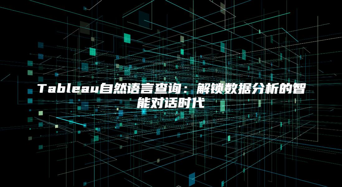 Tableau自然语言查询：解锁数据分析的智能对话时代