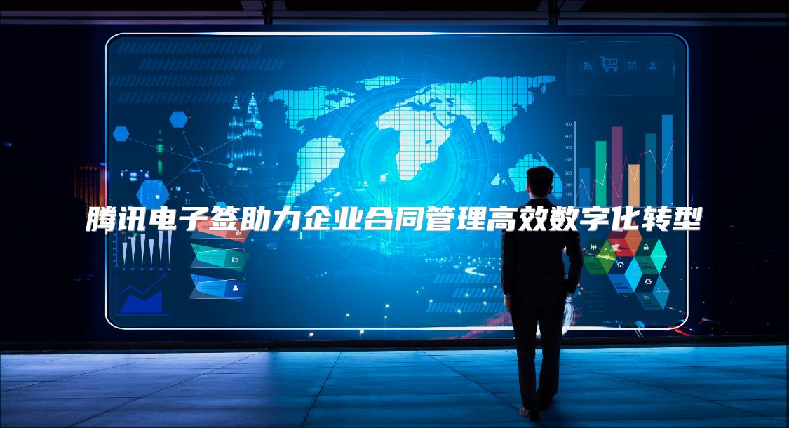 腾讯电子签助力企业合同管理高效数字化转型
