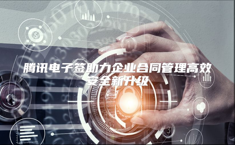 腾讯电子签助力企业合同管理高效安全新升级
