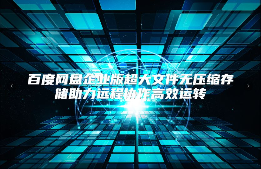 百度网盘企业版超大文件无压缩存储助力远程协作高效运转