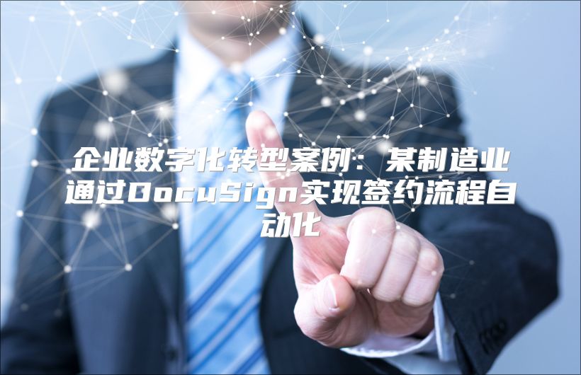 企业数字化转型案例：某制造业通过DocuSign实现签约流程自动化